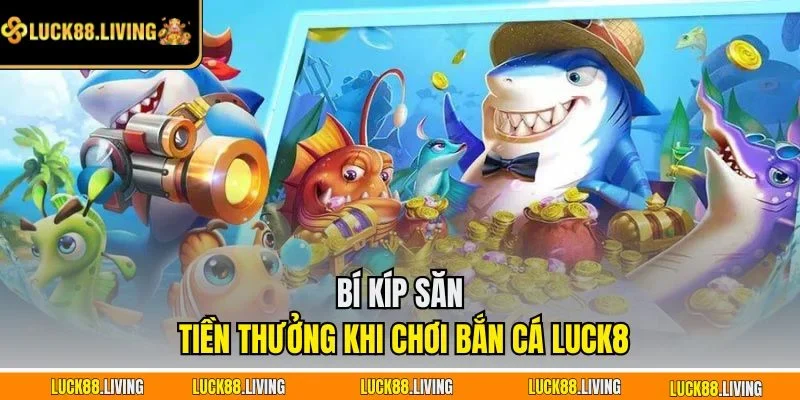 Bí kíp săn tiền thưởng khi chơi bắn cá LUCK8