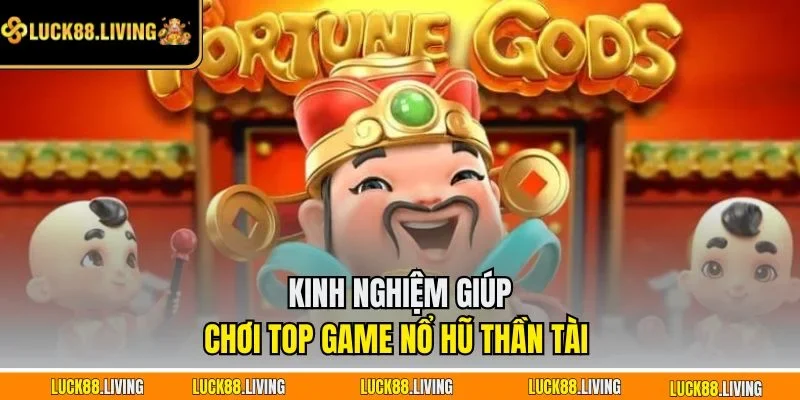 Kinh nghiệm giúp chơi top game nổ hũ thần tài 